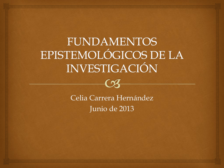 Fundamentos epistemológicos de la investigación (Presentación) Celia Carrera Hernández