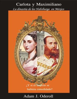 Carlota y Maximiliano La dinastía de los Habsburgo en Mexico